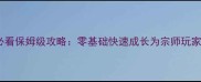 梦回江湖新手必看保姆级攻略零基础快速成长为宗师玩家完整指南