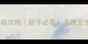 乐趣网百战沙城保姆级攻略新手必看手残党也能通关满级技巧全