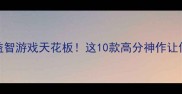 安卓单机益智游戏天花板这10款高分神作让你停不下来