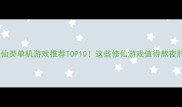 修仙类单机游戏推荐TOP10这些修仙游戏值得熬夜肝
