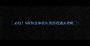 必玩5款热血单机OL类游戏通关攻略
