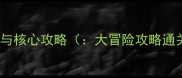 游戏背景与核心攻略大冒险攻略通关技巧