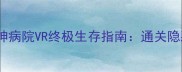 10个必杀技逃离精神病院VR终极生存指南通关隐藏剧情与防晕眩秘籍