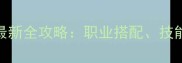 仙境传说贤者转职最新全攻略职业搭配技能树与装备选择指南