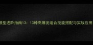 组合模型进阶指南1313种高爆发组合技能搭配与实战应用技巧
