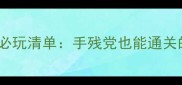 单机手机游戏必玩清单手残党也能通关的5款神作攻略