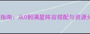 战争的召唤全服通关指南从0到满星阵容搭配与资源分配附速通技巧