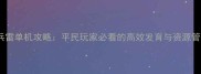 放置奇兵雷单机攻略平民玩家必看的高效发育与资源管理指南