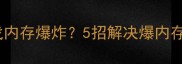 单机游戏内存爆炸5招解决爆内存难题