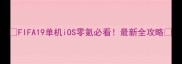 FIFA19单机iOS零氪必看最新全攻略