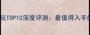 国产动作单机大型游戏必玩TOP10深度评测最值得入手的硬核动作游戏攻略指南