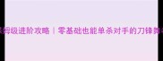 亚索保姆级进阶攻略零基础也能单杀对手的刀锋舞者秘籍