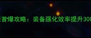 传奇盛世全服首爆攻略装备强化效率提升300的实战指南
