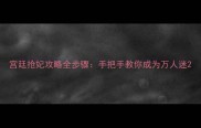 宫廷抢妃攻略全步骤手把手教你成为万人迷