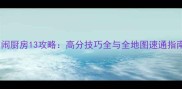 胡闹厨房13攻略高分技巧全与全地图速通指南