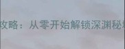 暗黑风单机手游攻略从零开始解锁深渊秘境的保姆级指南