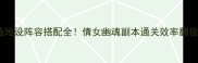 天造地设阵容搭配全倩女幽魂副本通关效率翻倍攻略