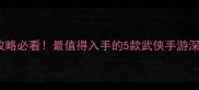 iOS单机武侠游戏攻略必看最值得入手的5款武侠手游深度评测与技巧分享