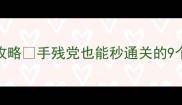 密室逃脱第九关通关全攻略手残党也能秒通关的9个技巧附详细流程图解