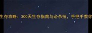 僵尸围城极限生存攻略300天生存指南与必杀技手把手教你成为末日王者
