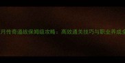 蓝月传奇道战保姆级攻略高效通关技巧与职业养成全