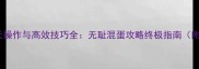 魔兽世界逆天操作与高效技巧全无耻混蛋攻略终极指南附最新版本