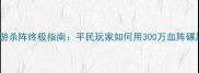 梦幻西游杀阵终极指南平民玩家如何用300万血阵碾压全服