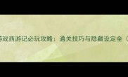 手机单机游戏西游记必玩攻略通关技巧与隐藏设定全最新版