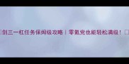剑三一杠任务保姆级攻略零氪党也能轻松满级