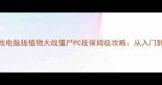 单机游戏电脑版植物大战僵尸PC版保姆级攻略从入门到精通全
