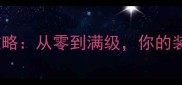DNF最新版毕业装备搭配全攻略从零到满级你的装备如何搭配决定战斗天花板